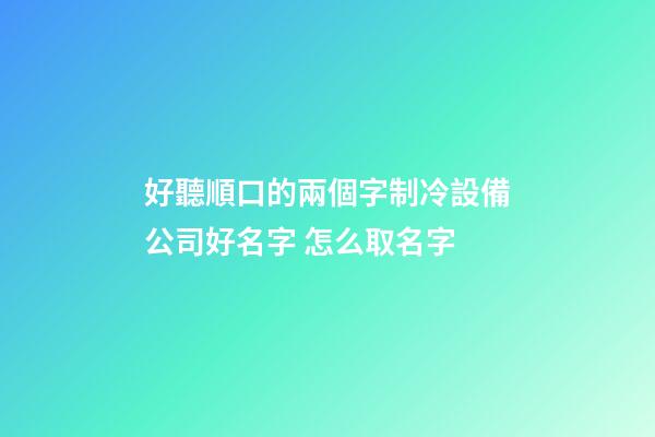 好聽順口的兩個字制冷設備公司好名字 怎么取名字-第1張-公司起名-玄機派